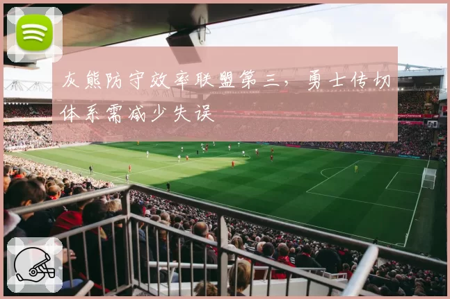 灰熊防守效率联盟第三，勇士传切体系需减少失误
