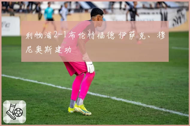 利物浦2-1布伦特福德 伊萨克、穆尼奥斯建功