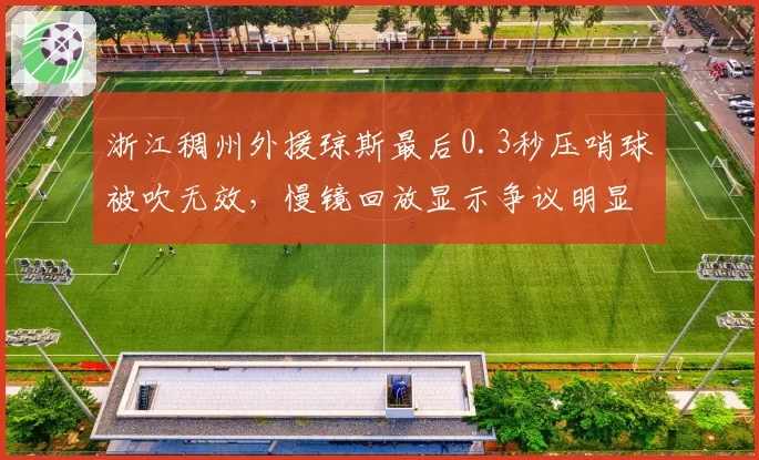 浙江稠州外援琼斯最后0.3秒压哨球被吹无效,慢镜回放显示争议明显