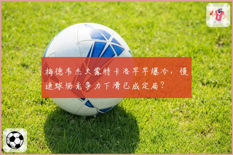 梅德韦杰夫蒙特卡洛早早爆冷，慢速球场竞争力下滑已成定局？