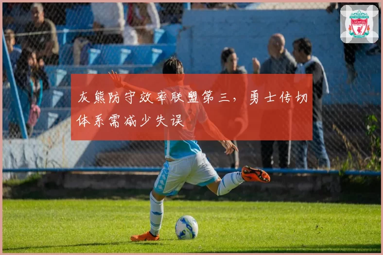 灰熊防守效率联盟第三，勇士传切体系需减少失误