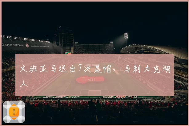 文班亚马送出7次盖帽,马刺力克湖人