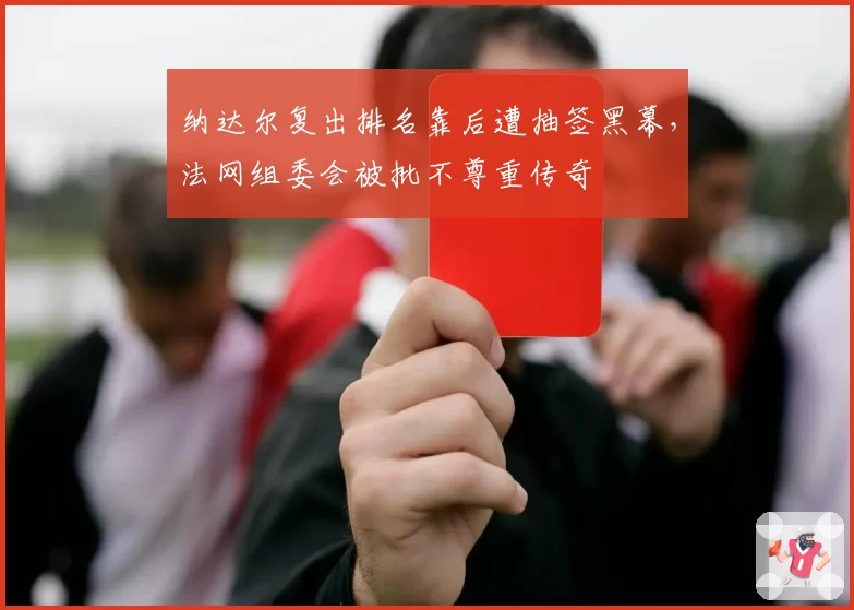 纳达尔复出排名靠后遭抽签黑幕，法网组委会被批不尊重传奇