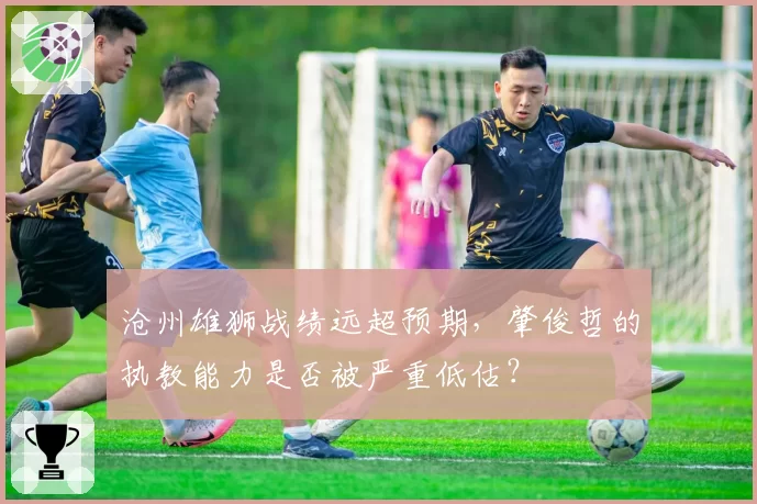 沧州雄狮战绩远超预期，肇俊哲的执教能力是否被严重低估？