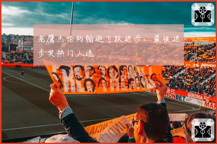 老鹰杰伦约翰逊飞跃进步,最快进步奖热门人选