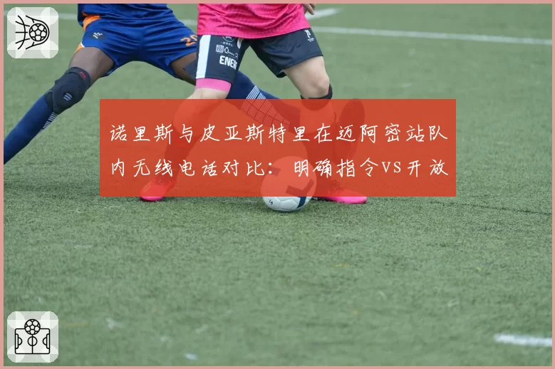 诺里斯与皮亚斯特里在迈阿密站队内无线电话对比:明确指令vs开放式沟通的效率差异