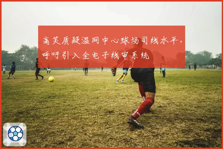 高芙质疑温网中心球场司线水平，呼吁引入全电子线审系统