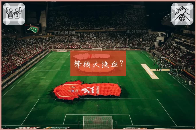 锋线大换血？