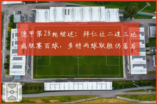 德甲第28轮综述：拜仁让二追三达成联赛百球，多特两球取胜仍落后9分