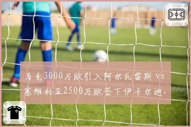 马竞3000万欧引入阿尔瓦雷斯 vs 塞维利亚2500万欧签下伊卡尔迪，西甲替补前锋升级路线迥异