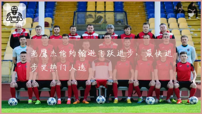 老鹰杰伦约翰逊飞跃进步，最快进步奖热门人选