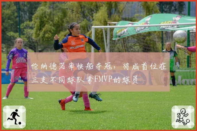 伦纳德若率快船夺冠，将成首位在三支不同球队拿FMVP的球员