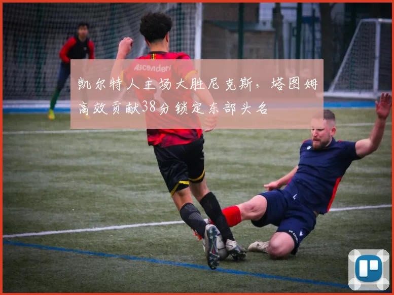 凯尔特人主场大胜尼克斯，塔图姆高效贡献38分锁定东部头名